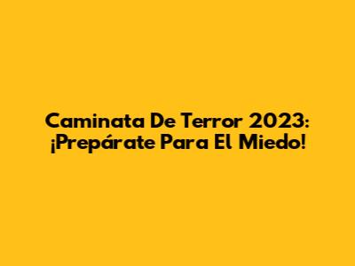 Caminata De Terror 2023: ¡Prepárate Para El Miedo!