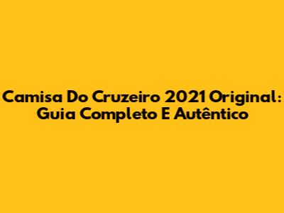 Camisa Do Cruzeiro 2021 Original: Guia Completo E Autêntico