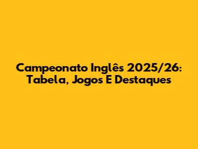 Campeonato Inglês 2025/26: Tabela, Jogos E Destaques