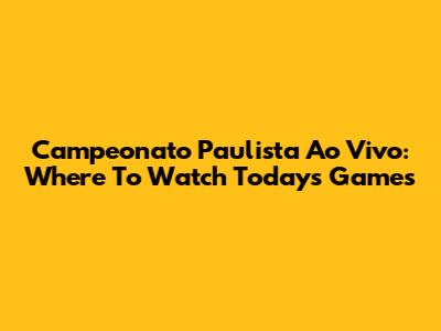 Campeonato Paulista Ao Vivo: Where To Watch Today's Games
