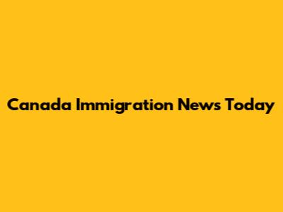 Canada Immigration News Today