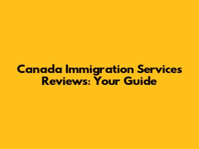 Canada Immigration Services Reviews: Your Guide