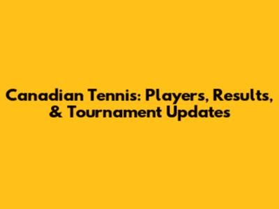 Canadian Tennis: Players, Results, & Tournament Updates