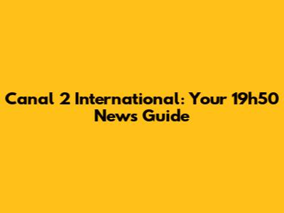 Canal 2 International: Your 19h50 News Guide