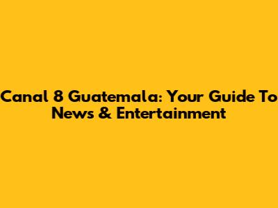Canal 8 Guatemala: Your Guide To News & Entertainment