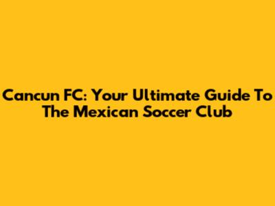 Cancun FC: Your Ultimate Guide To The Mexican Soccer Club