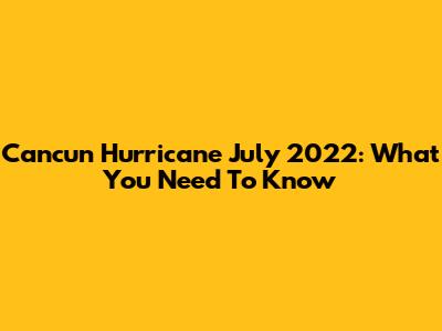 Cancun Hurricane July 2022: What You Need To Know