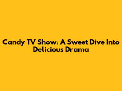 Candy TV Show: A Sweet Dive Into Delicious Drama