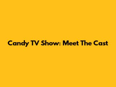 Candy TV Show: Meet The Cast