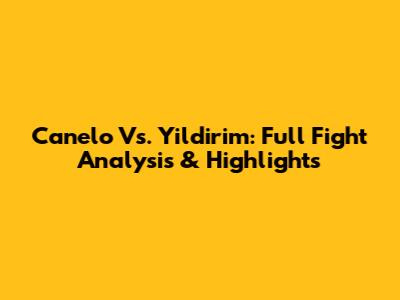 Canelo Vs. Yildirim: Full Fight Analysis & Highlights