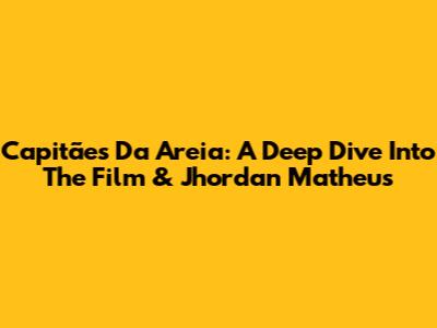 Capitães Da Areia: A Deep Dive Into The Film & Jhordan Matheus
