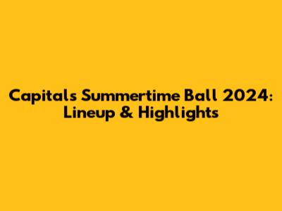 Capital's Summertime Ball 2024: Lineup & Highlights