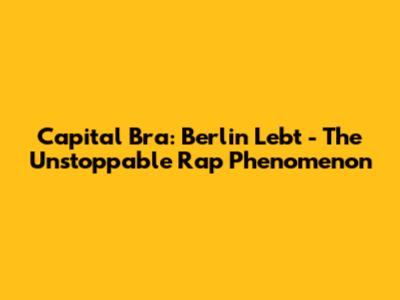 Capital Bra: Berlin Lebt - The Unstoppable Rap Phenomenon