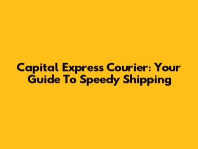 Capital Express Courier: Your Guide To Speedy Shipping