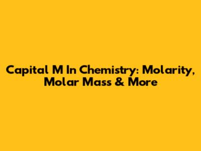 Capital M In Chemistry: Molarity, Molar Mass & More