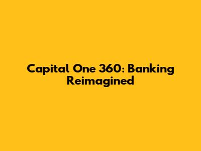 Capital One 360: Banking Reimagined