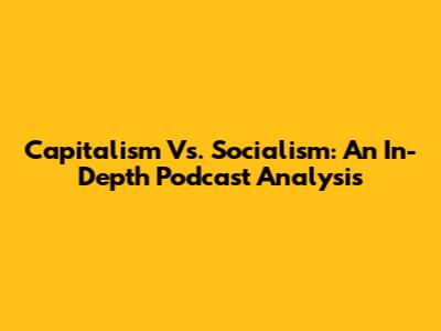 Capitalism Vs. Socialism: An In-Depth Podcast Analysis