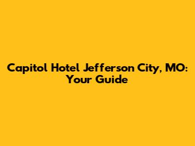 Capitol Hotel Jefferson City, MO: Your Guide