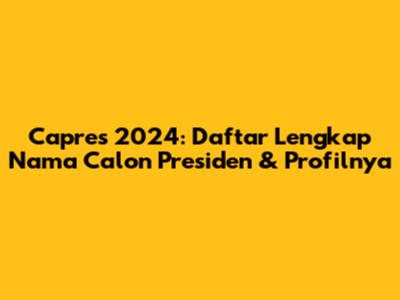 Capres 2024: Daftar Lengkap Nama Calon Presiden & Profilnya