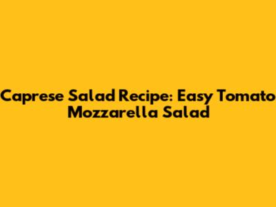 Caprese Salad Recipe: Easy Tomato Mozzarella Salad