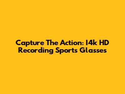 Capture The Action: I4k HD Recording Sports Glasses