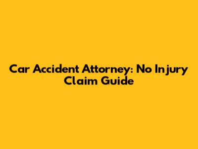 Car Accident Attorney: No Injury Claim Guide