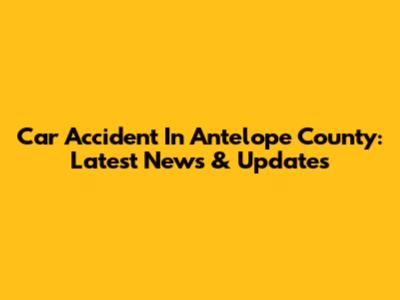 Car Accident In Antelope County: Latest News & Updates