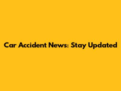 Car Accident News: Stay Updated