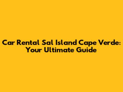 Car Rental Sal Island Cape Verde: Your Ultimate Guide