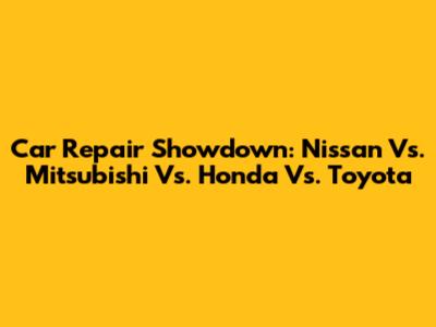 Car Repair Showdown: Nissan Vs. Mitsubishi Vs. Honda Vs. Toyota