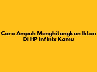 Cara Ampuh Menghilangkan Iklan Di HP Infinix Kamu