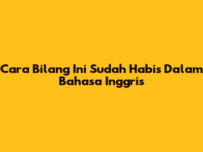 Cara Bilang 'Ini Sudah Habis' Dalam Bahasa Inggris