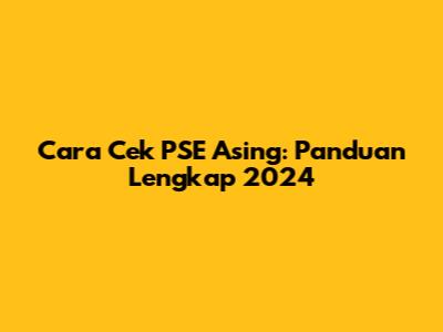 Cara Cek PSE Asing: Panduan Lengkap 2024
