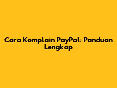 Cara Komplain PayPal: Panduan Lengkap