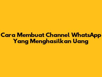 Cara Membuat Channel WhatsApp Yang Menghasilkan Uang