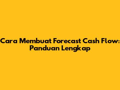 Cara Membuat Forecast Cash Flow: Panduan Lengkap