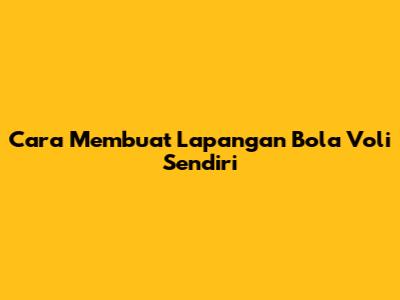Cara Membuat Lapangan Bola Voli Sendiri
