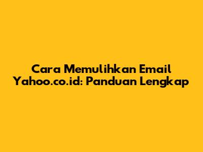 Cara Memulihkan Email Yahoo.co.id: Panduan Lengkap