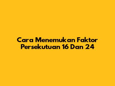 Cara Menemukan Faktor Persekutuan 16 Dan 24