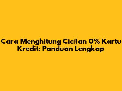 Cara Menghitung Cicilan 0% Kartu Kredit: Panduan Lengkap