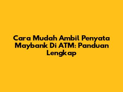 Cara Mudah Ambil Penyata Maybank Di ATM: Panduan Lengkap
