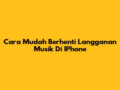 Cara Mudah Berhenti Langganan Musik Di IPhone