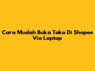 Cara Mudah Buka Toko Di Shopee Via Laptop