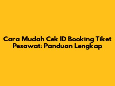 Cara Mudah Cek ID Booking Tiket Pesawat: Panduan Lengkap