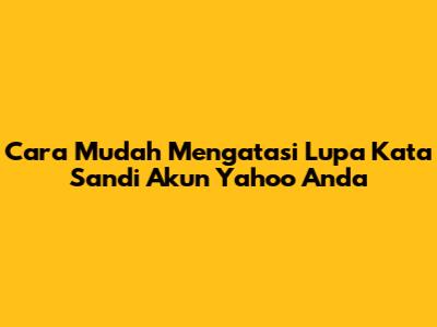 Cara Mudah Mengatasi Lupa Kata Sandi Akun Yahoo Anda