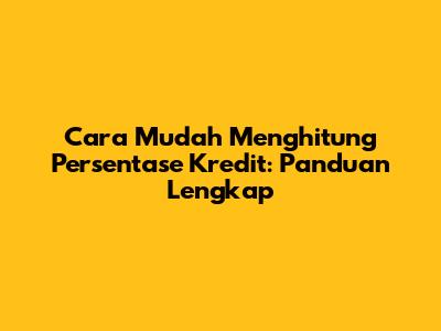 Cara Mudah Menghitung Persentase Kredit: Panduan Lengkap
