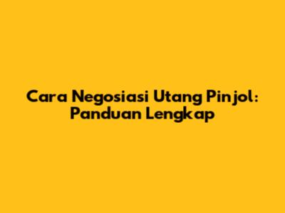 Cara Negosiasi Utang Pinjol: Panduan Lengkap