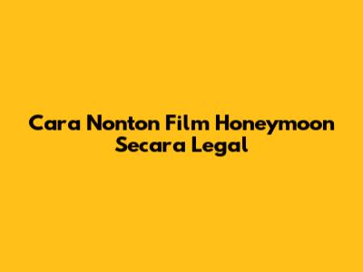Cara Nonton Film Honeymoon Secara Legal