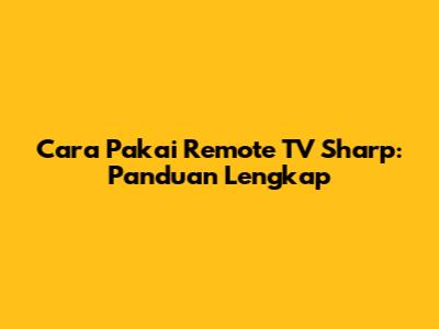 Cara Pakai Remote TV Sharp: Panduan Lengkap