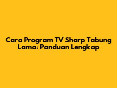 Cara Program TV Sharp Tabung Lama: Panduan Lengkap